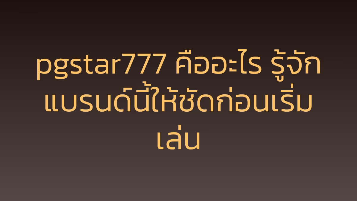 pgstar777 คืออะไร รู้จักแบรนด์นี้ให้ชัดก่อนเริ่มเล่น