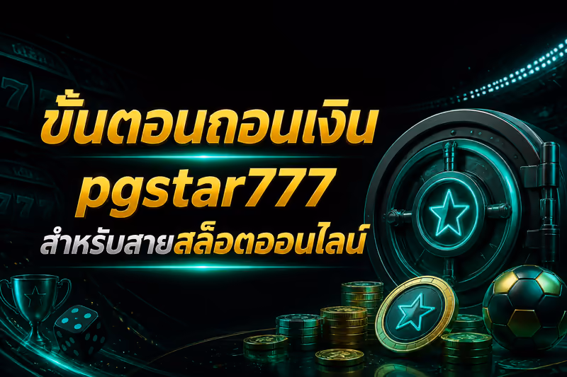 ขั้นตอนถอนเงิน pgstar777 สำหรับสายสล็อตออนไลน์